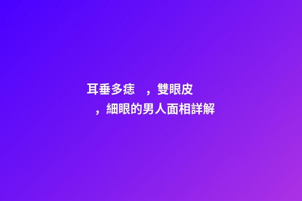 耳垂多痣，雙眼皮，細眼的男人面相詳解